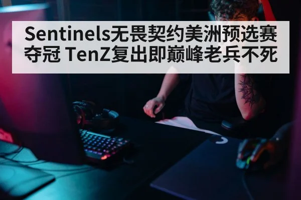 Sentinels无畏契约美洲预选赛夺冠 TenZ复出即巅峰老兵不死