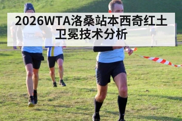 2026WTA洛桑站本西奇红土卫冕技术分析