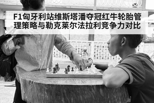 F1匈牙利站维斯塔潘夺冠红牛轮胎管理策略与勒克莱尔法拉利竞争力对比