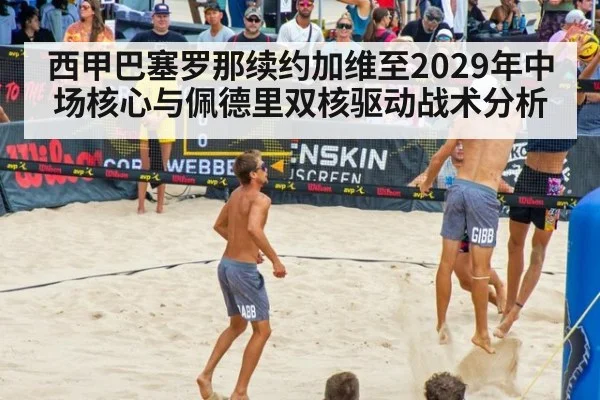 西甲巴塞罗那续约加维至2029年中场核心与佩德里双核驱动战术分析