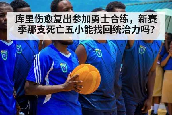 库里伤愈复出参加勇士合练，新赛季那支死亡五小能找回统治力吗？