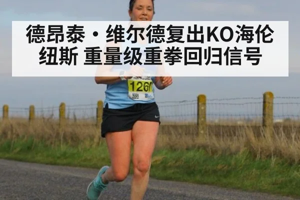德昂泰·维尔德复出KO海伦纽斯 重量级重拳回归信号