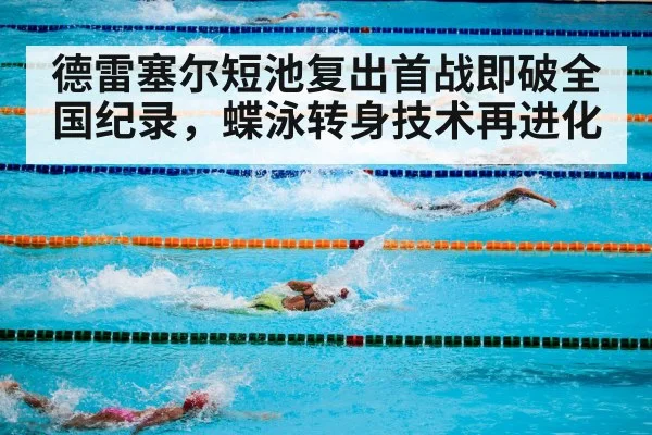 德雷塞尔短池复出首战即破全国纪录,蝶泳转身技术再进化 - kaiyun